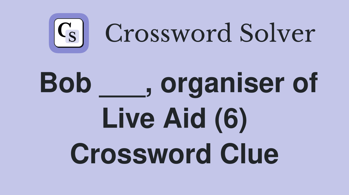 Bob ___, organiser of Live Aid (6) Crossword Clue