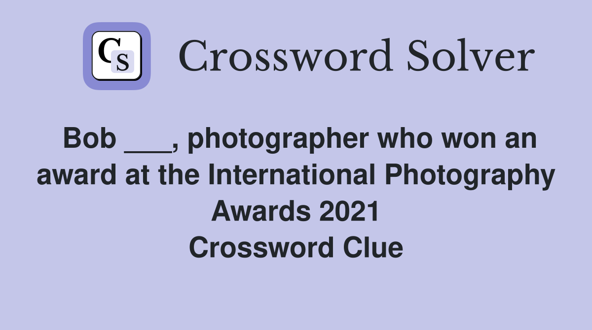 Bob ___, photographer who won an award at the International Photography Awards 2021 Crossword Clue