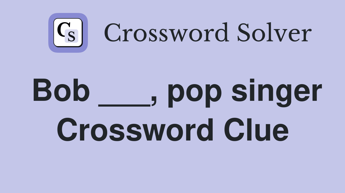 Bob ___, pop singer Crossword Clue