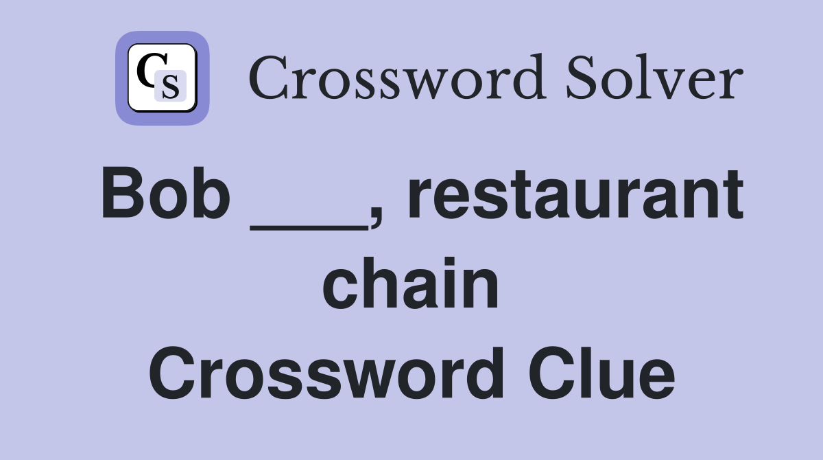 Bob ___, restaurant chain Crossword Clue