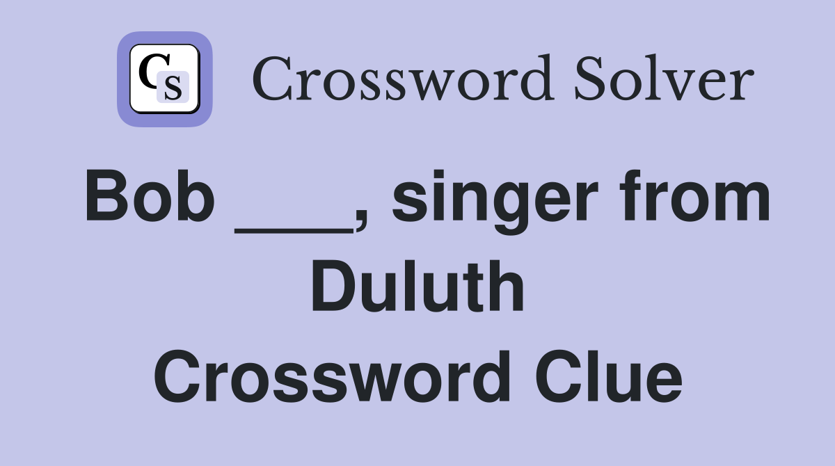Bob ___, singer from Duluth Crossword Clue
