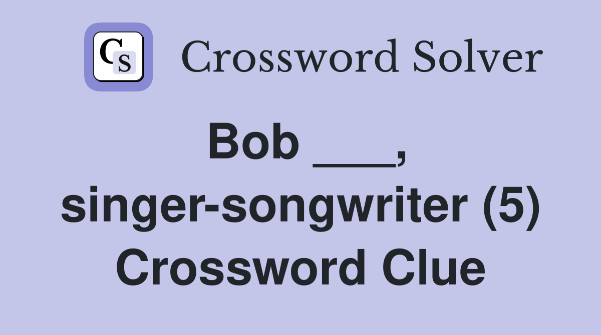 Bob ___, singer-songwriter (5) Crossword Clue