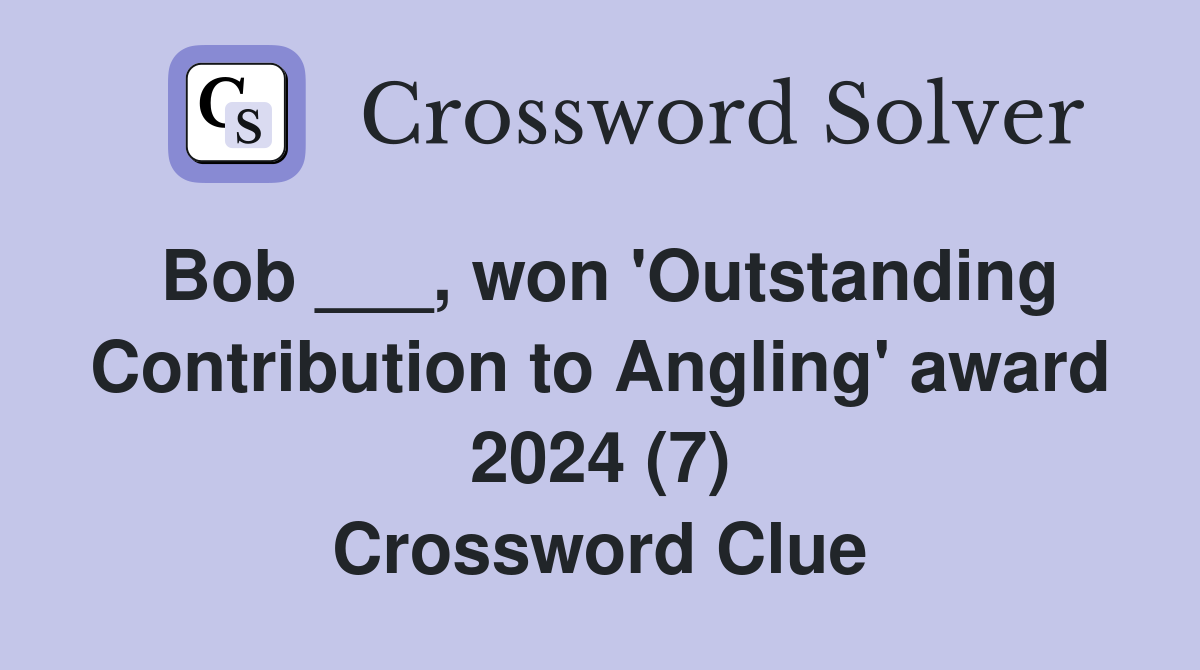Bob ___, won 'Outstanding Contribution to Angling' award 2024 (7) Crossword Clue