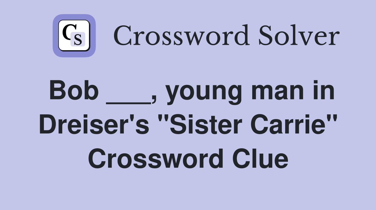Bob ___, young man in Dreiser's "Sister Carrie" Crossword Clue
