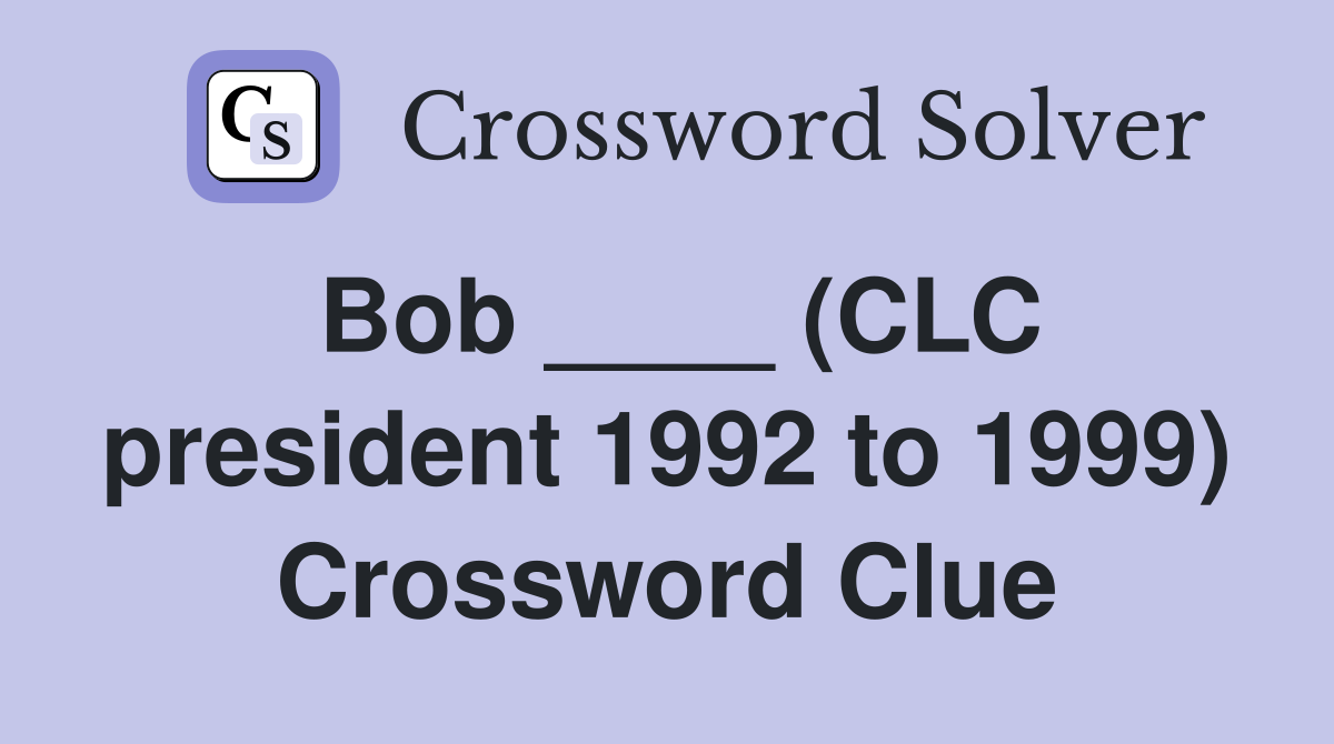 Bob ____ (CLC president 1992 to 1999) Crossword Clue