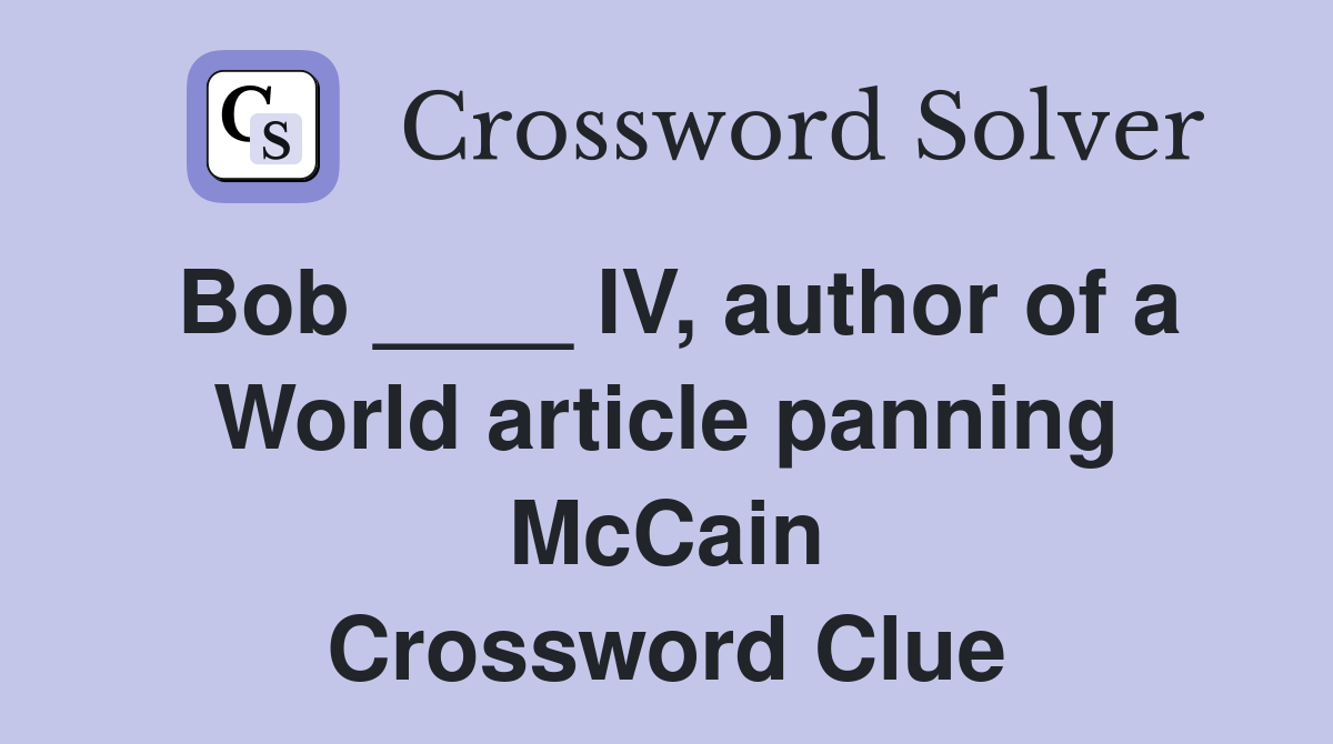 Bob ____ IV, author of a World article panning McCain Crossword Clue