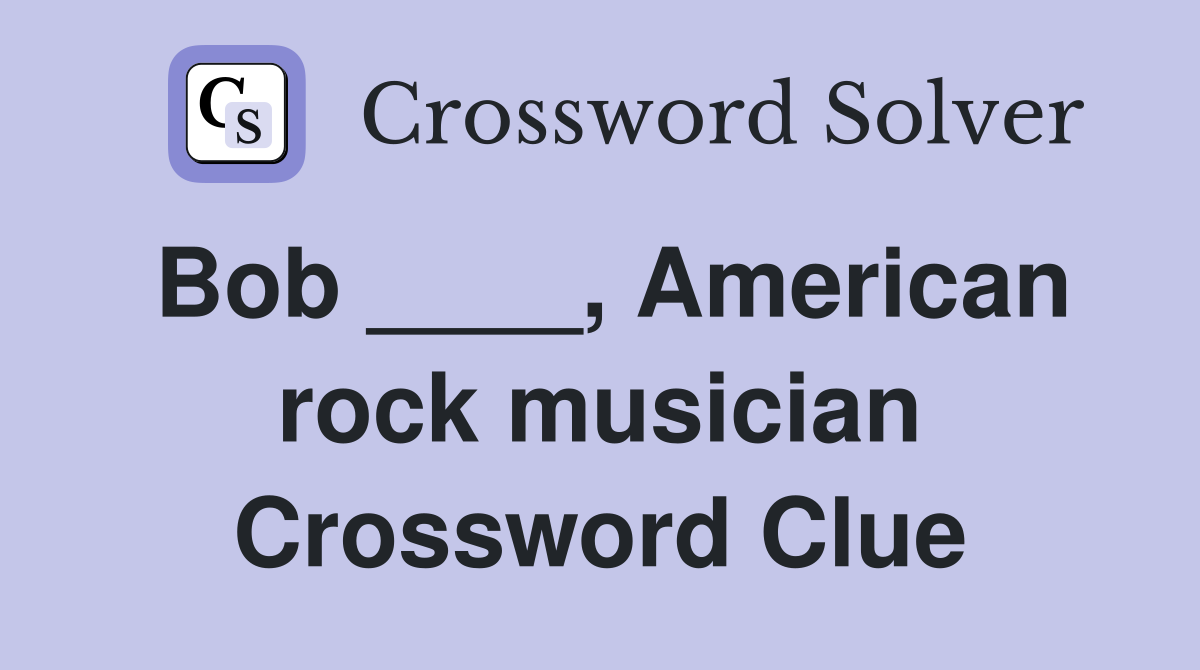 Bob ____, American rock musician Crossword Clue