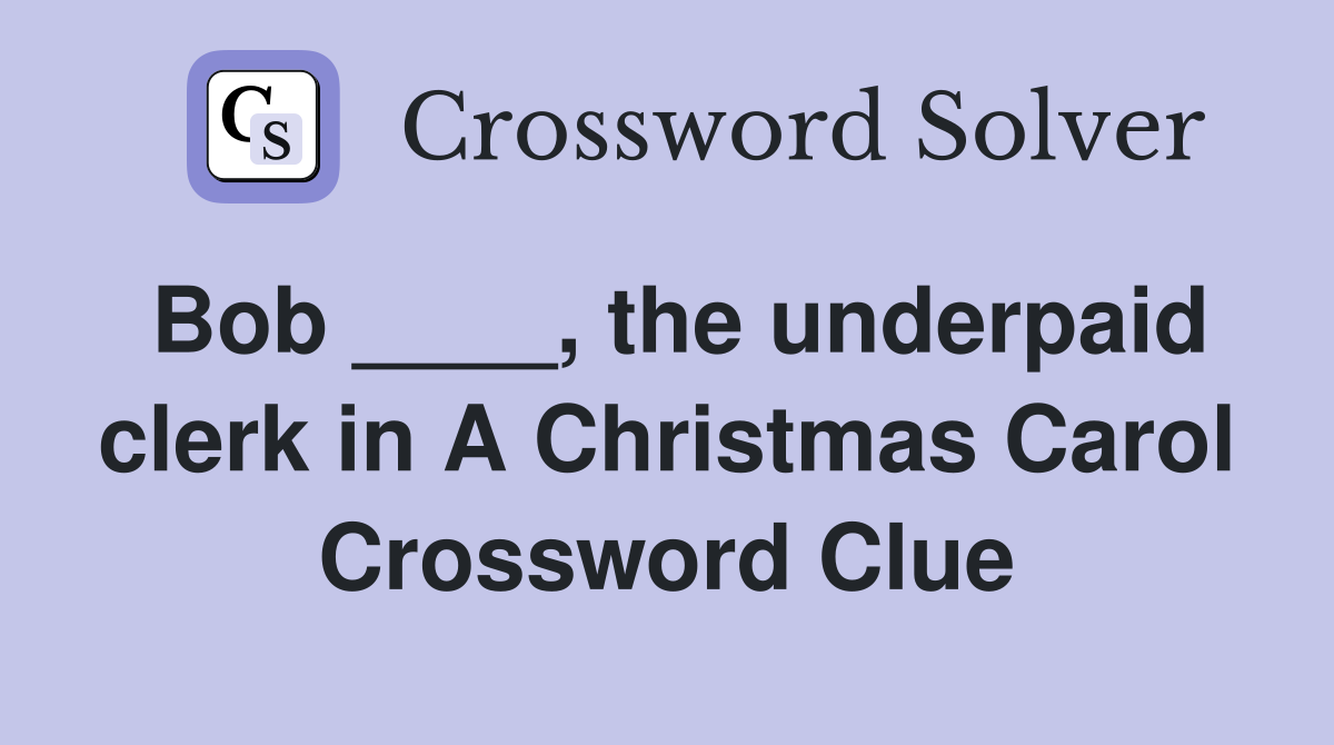 Bob ____, the underpaid clerk in A Christmas Carol Crossword Clue