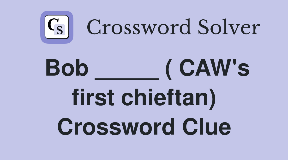 Bob _____ ( CAW's first chieftan) Crossword Clue