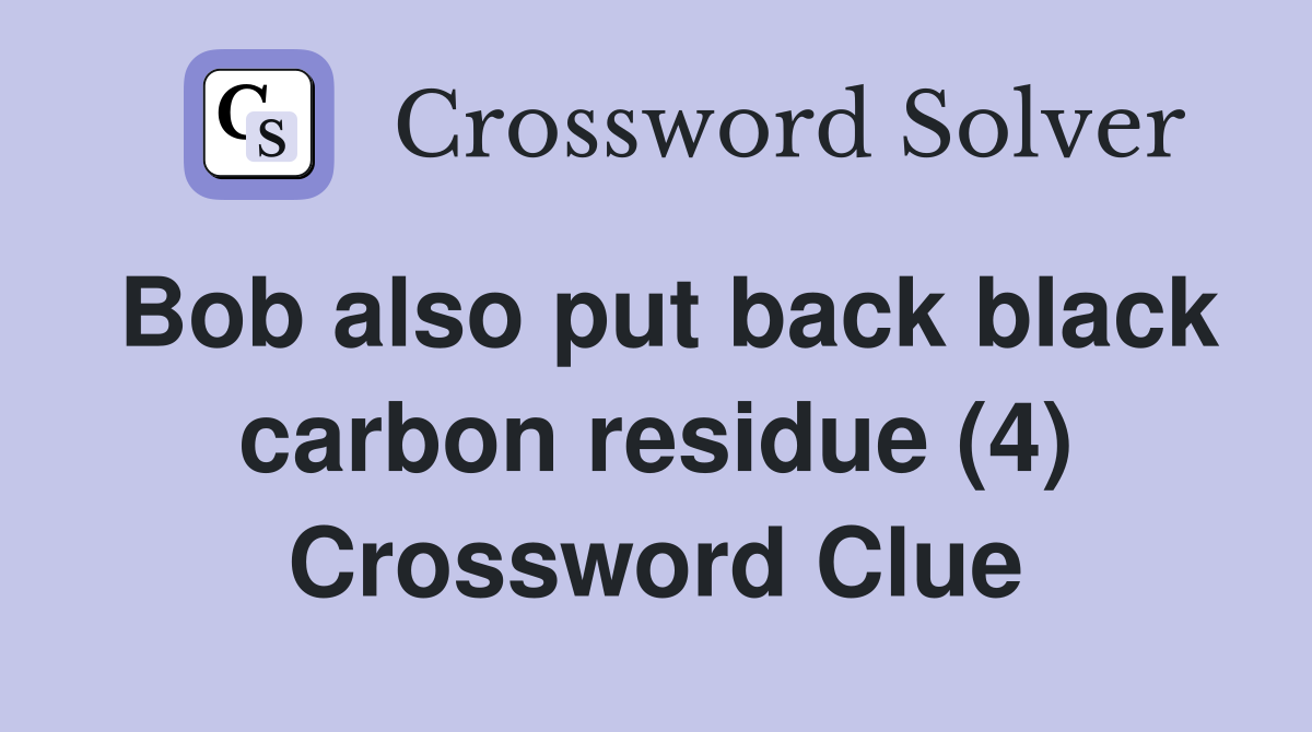 Bob also put back black carbon residue (4) Crossword Clue