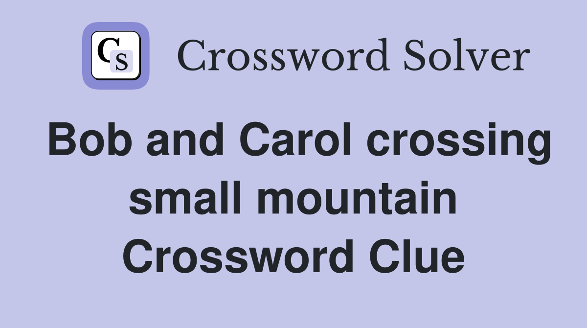 Bob and Carol crossing small mountain Crossword Clue