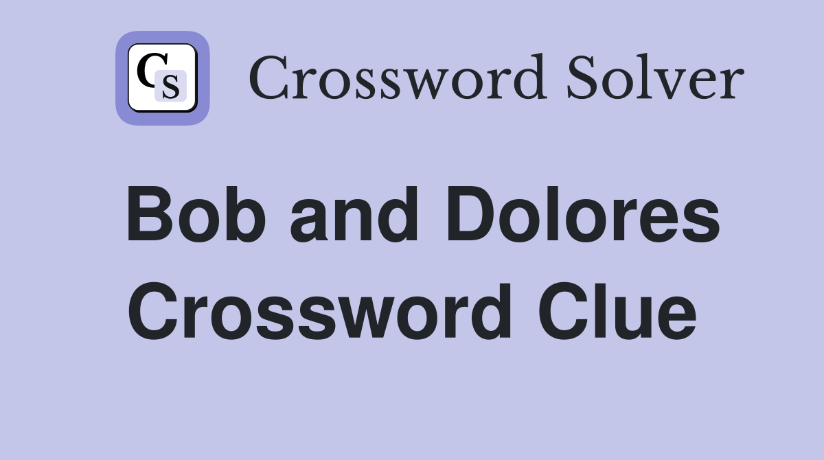 Bob and Dolores Crossword Clue