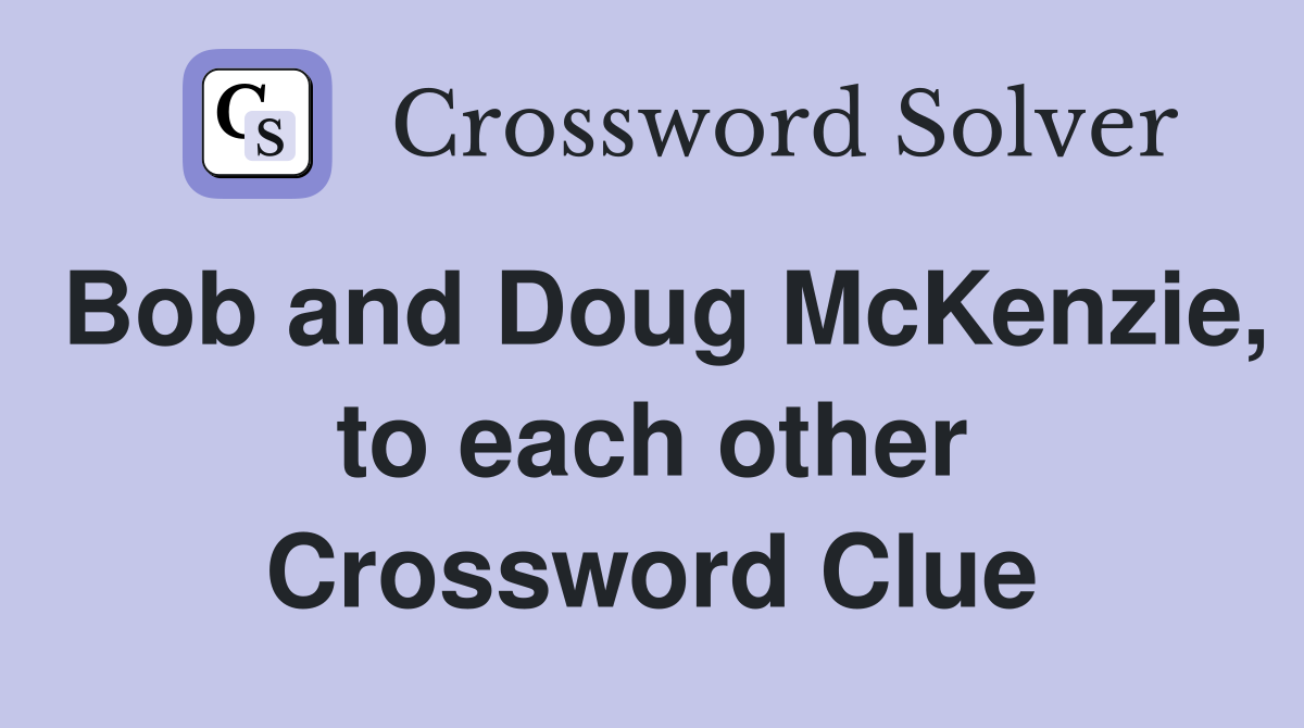 Bob and Doug McKenzie, to each other Crossword Clue