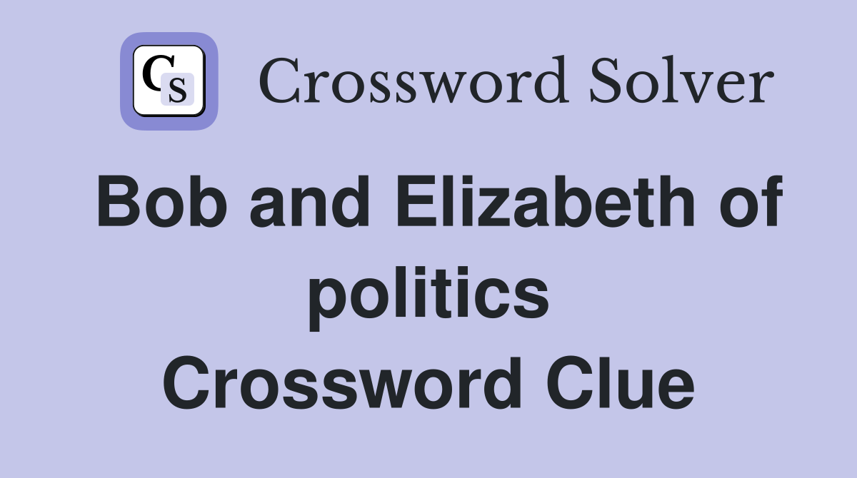 Bob and Elizabeth of politics Crossword Clue