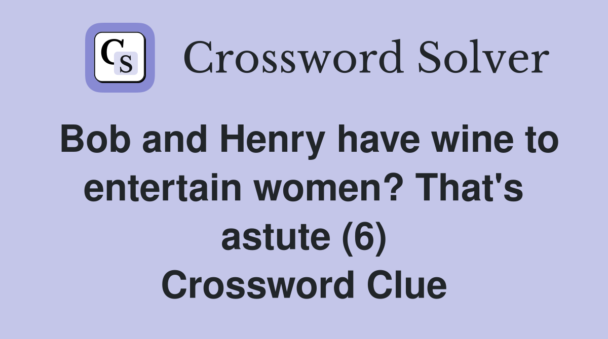 Bob and Henry have wine to entertain women? That's astute (6) Crossword Clue
