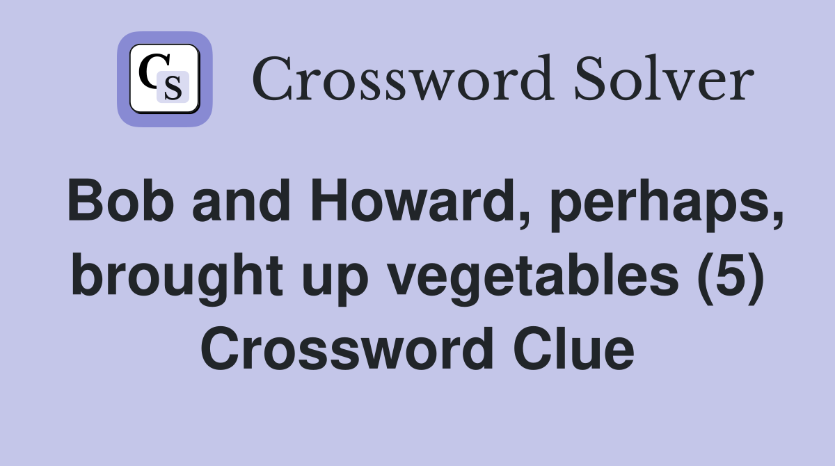 Bob and Howard, perhaps, brought up vegetables (5) Crossword Clue