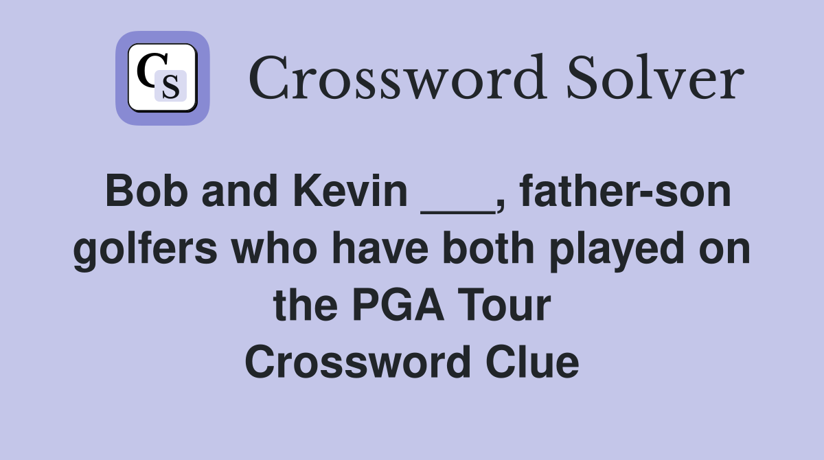 Bob and Kevin ___, father-son golfers who have both played on the PGA Tour Crossword Clue