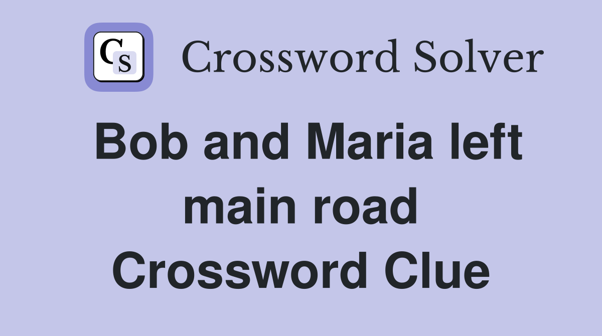 Bob and Maria left main road Crossword Clue