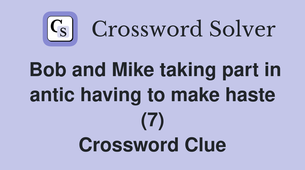 Bob and Mike taking part in antic having to make haste (7) Crossword Clue