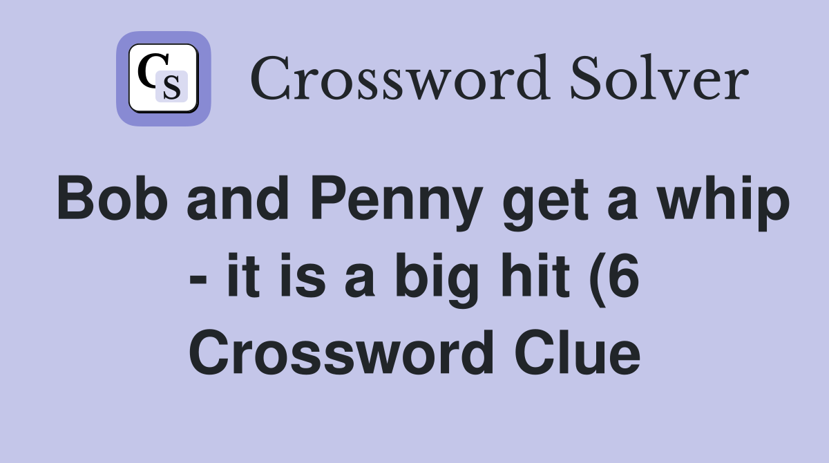 Bob and Penny get a whip it is a big hit (6) Crossword Clue Answers Bob and Penny get a whip it is a big hit (6) Crossword Clue Answers