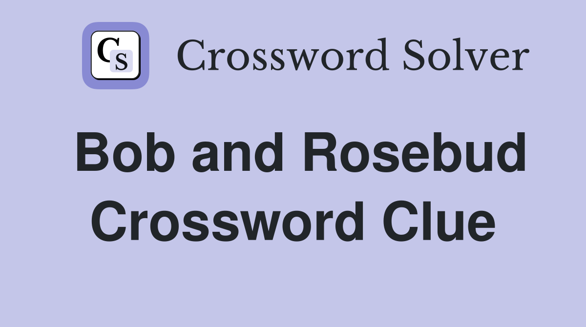 Bob and Rosebud Crossword Clue
