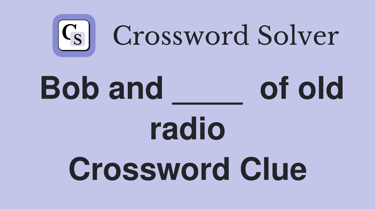 Bob and ____  of old radio Crossword Clue