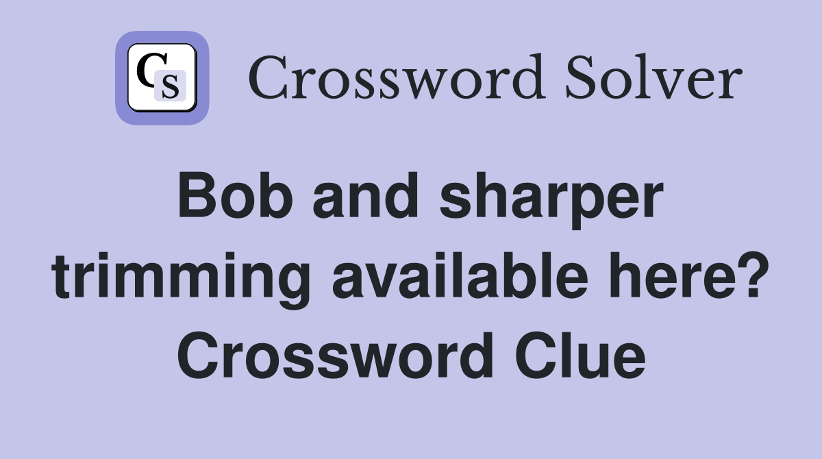 Bob and sharper trimming available here? Crossword Clue