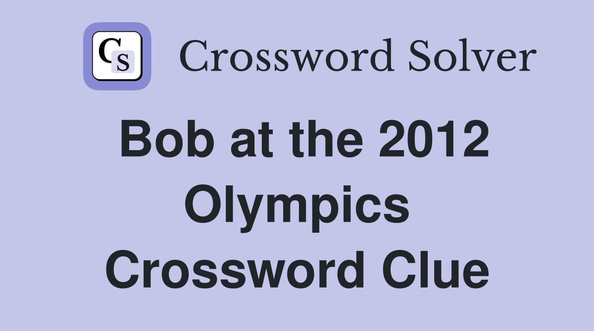 Bob at the 2012 Olympics Crossword Clue