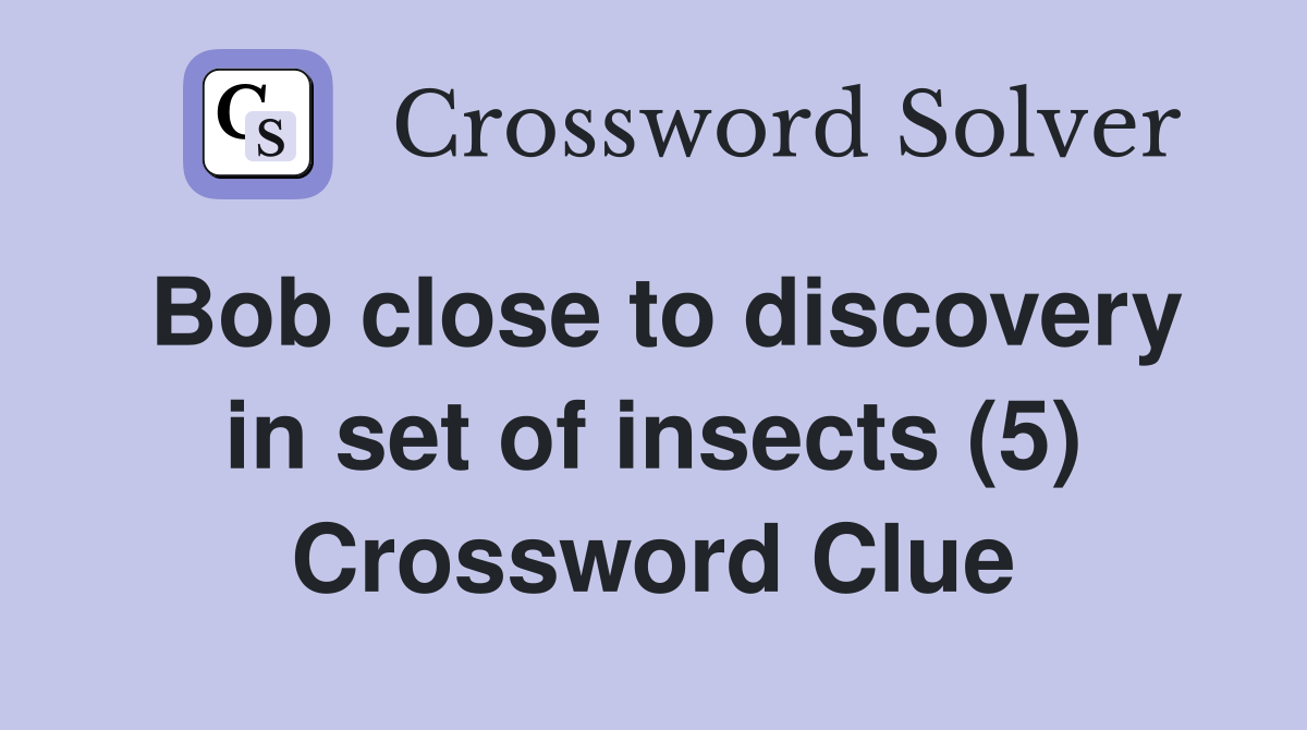 Bob close to discovery in set of insects (5) Crossword Clue