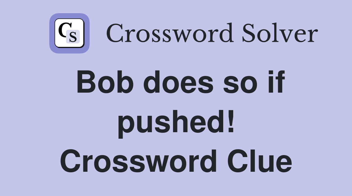 Bob does so if pushed! Crossword Clue