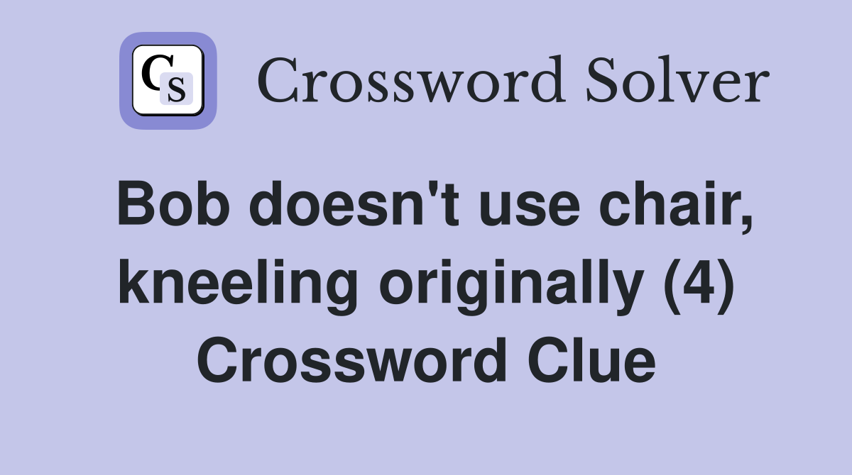 Bob doesn't use chair, kneeling originally (4) Crossword Clue
