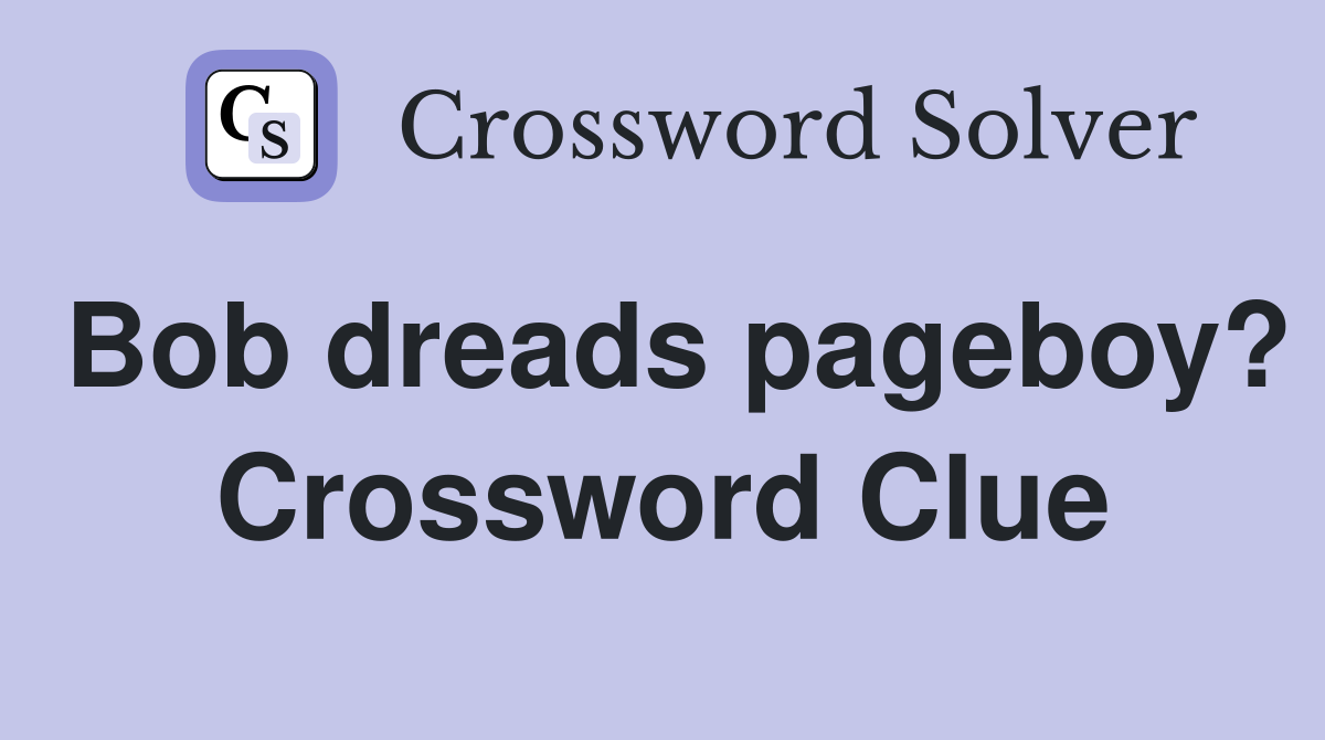 Bob dreads pageboy? Crossword Clue