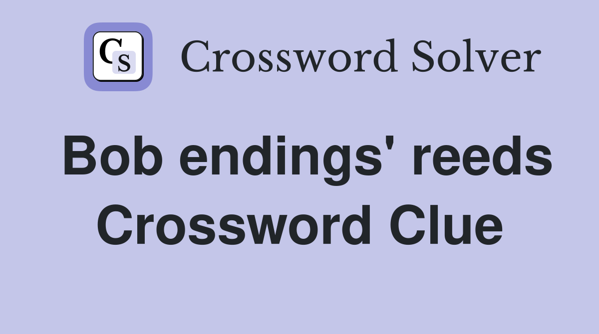 Bob endings' reeds Crossword Clue
