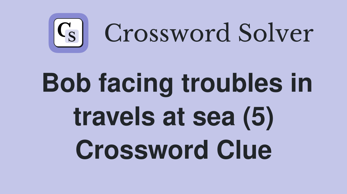 Bob facing troubles in travels at sea (5) Crossword Clue