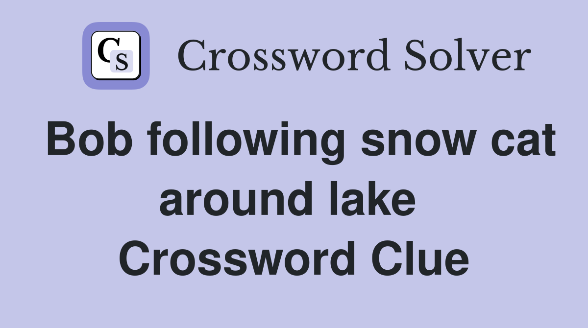 Bob following snow cat around lake  Crossword Clue