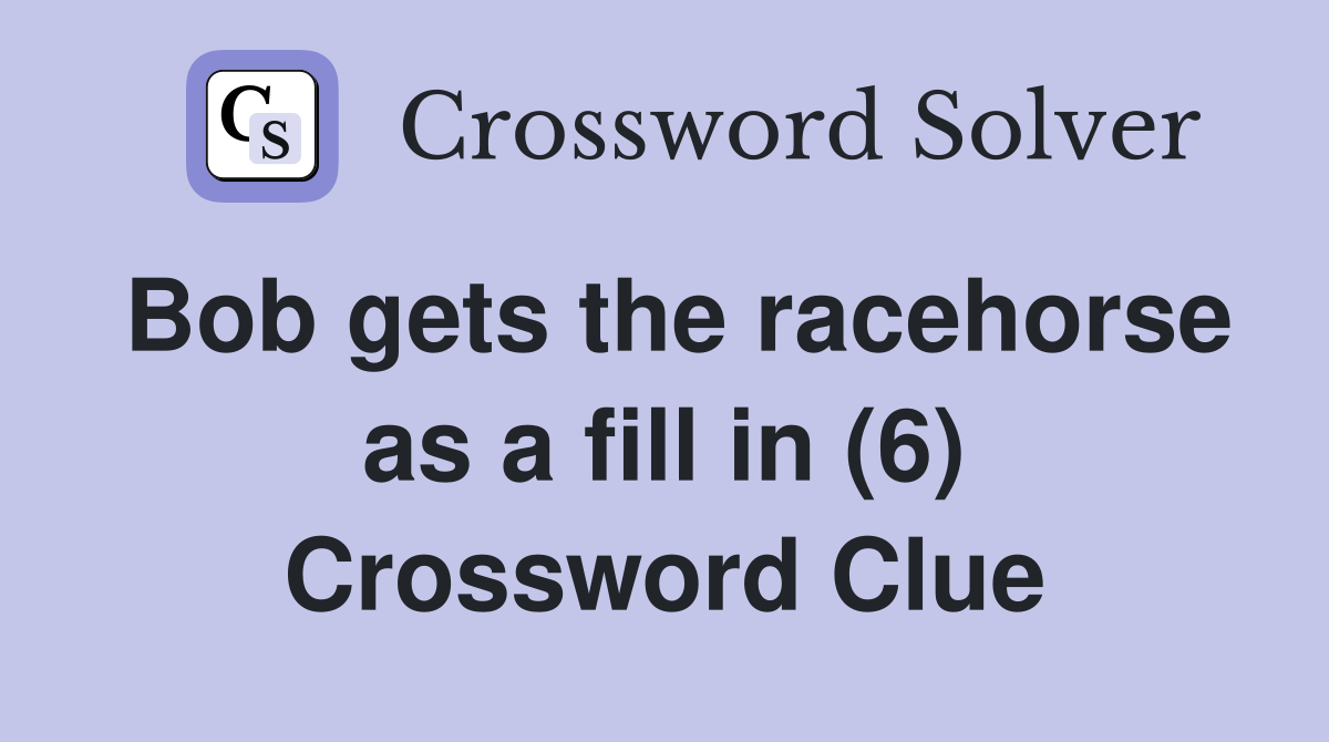 Bob gets the racehorse as a fill in (6) Crossword Clue