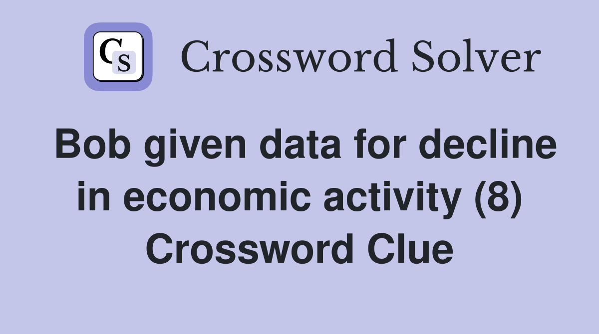 Bob given data for decline in economic activity (8) Crossword Clue