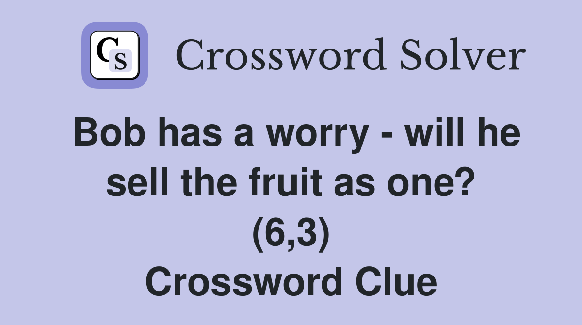 Bob has a worry - will he sell the fruit as one? (6,3) Crossword Clue