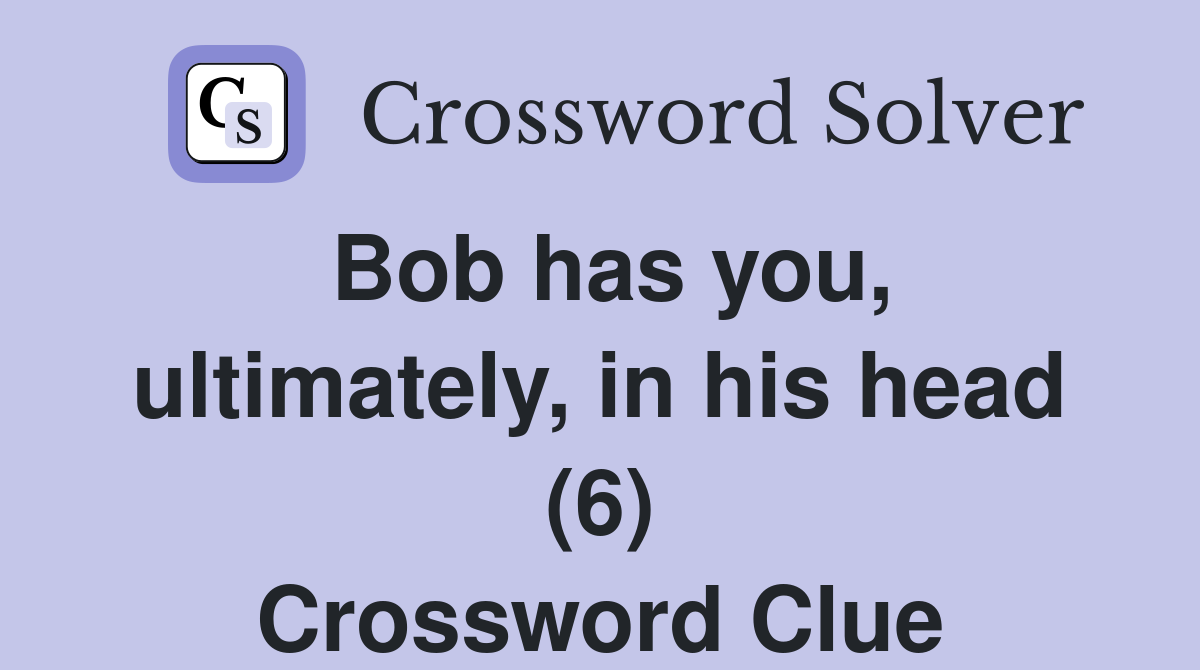 Bob has you, ultimately, in his head (6) Crossword Clue