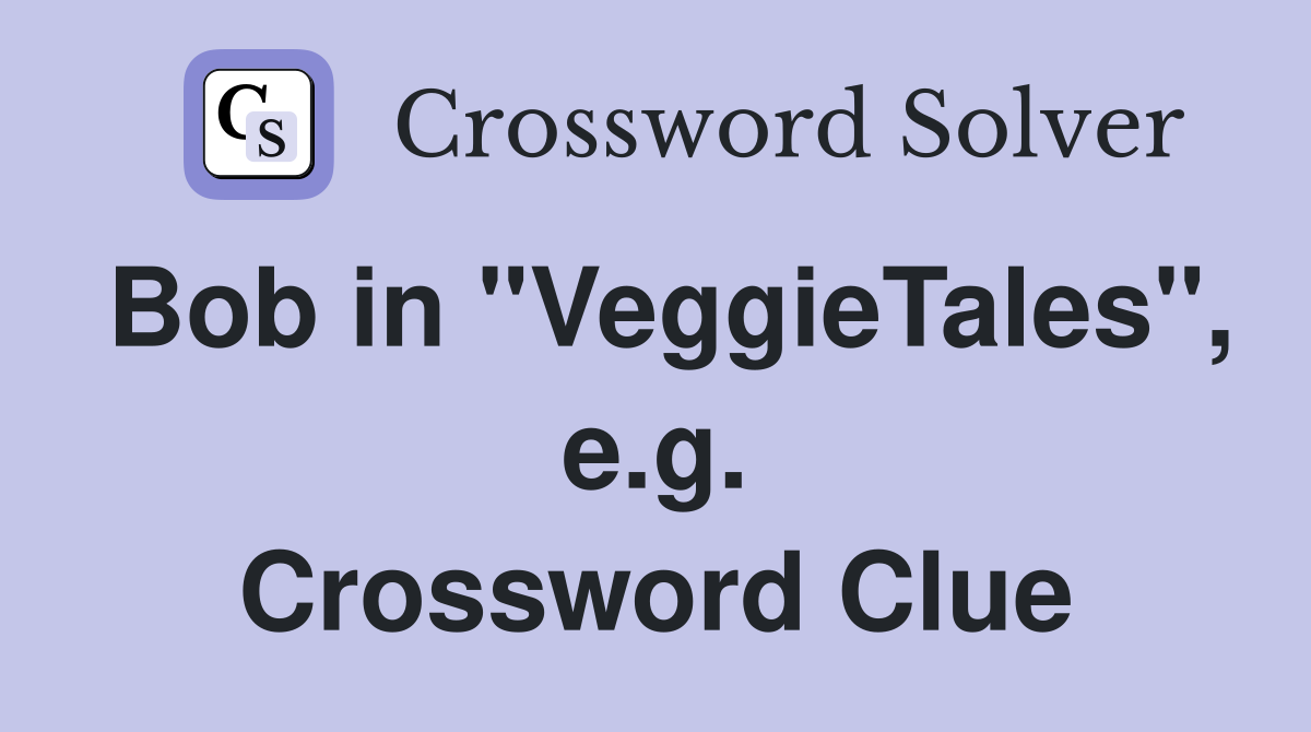 Bob in "VeggieTales", e.g. Crossword Clue