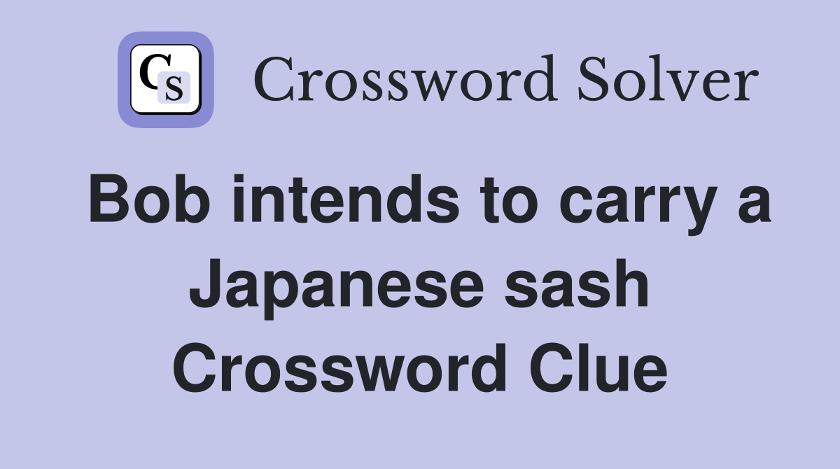 Bob intends to carry a Japanese sash Crossword Clue
