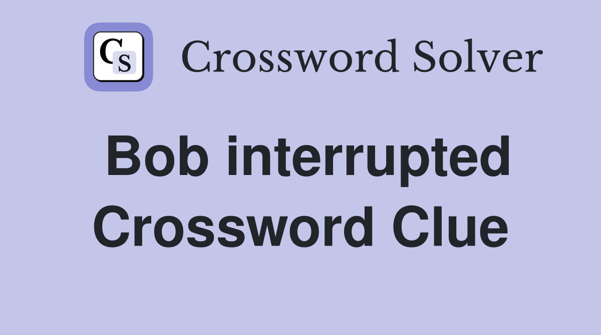 Bob interrupted Crossword Clue
