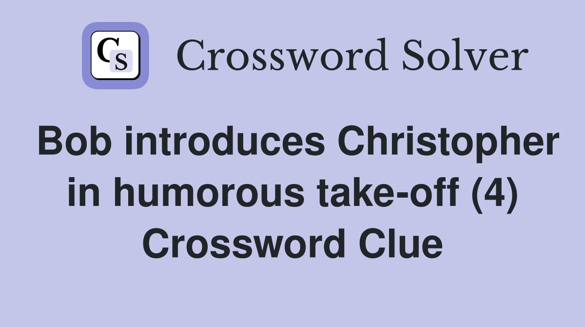 Bob introduces Christopher in humorous take-off (4) Crossword Clue