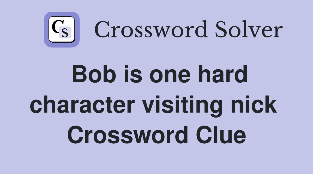 Bob is one hard character visiting nick  Crossword Clue