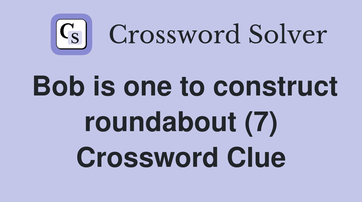 Bob is one to construct roundabout (7) Crossword Clue