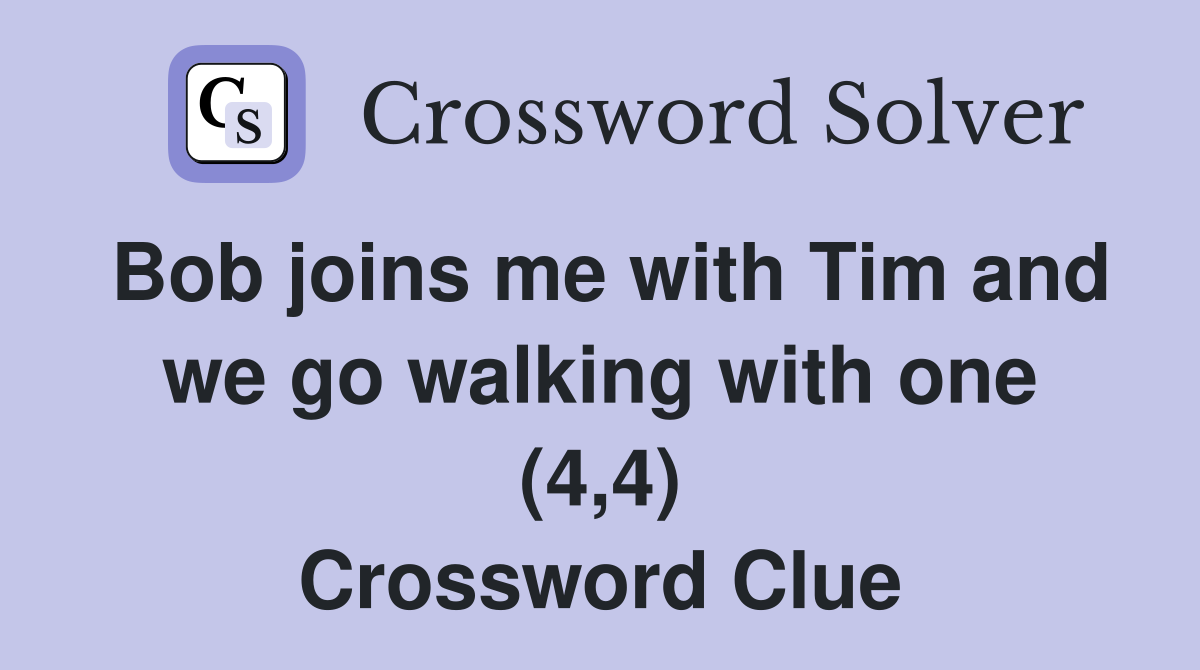 Bob joins me with Tim and we go walking with one (4,4) Crossword Clue