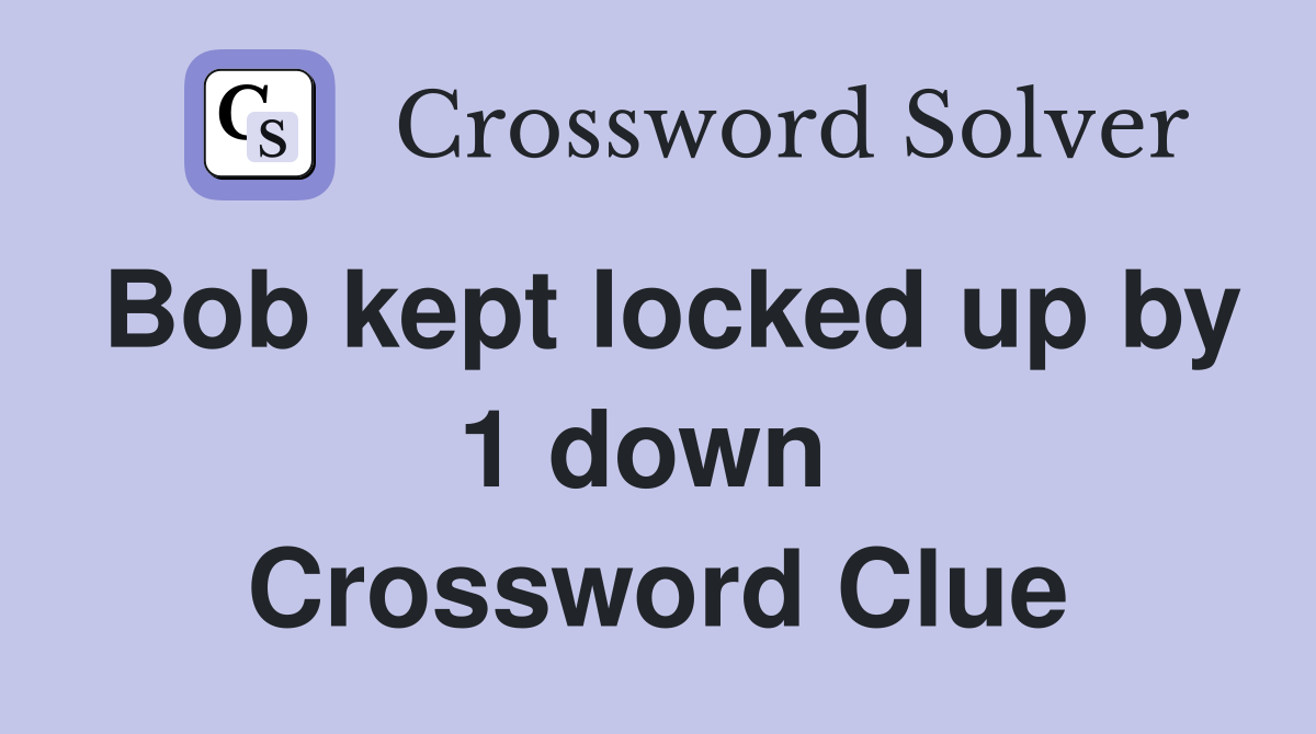 Bob kept locked up by 1 down  Crossword Clue