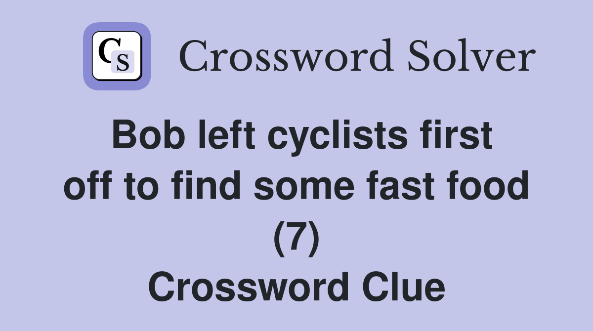 Bob left cyclists first off to find some fast food (7) Crossword Clue