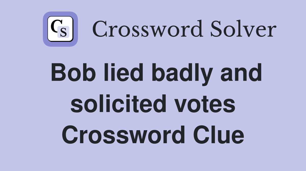 Bob lied badly and solicited votes Crossword Clue