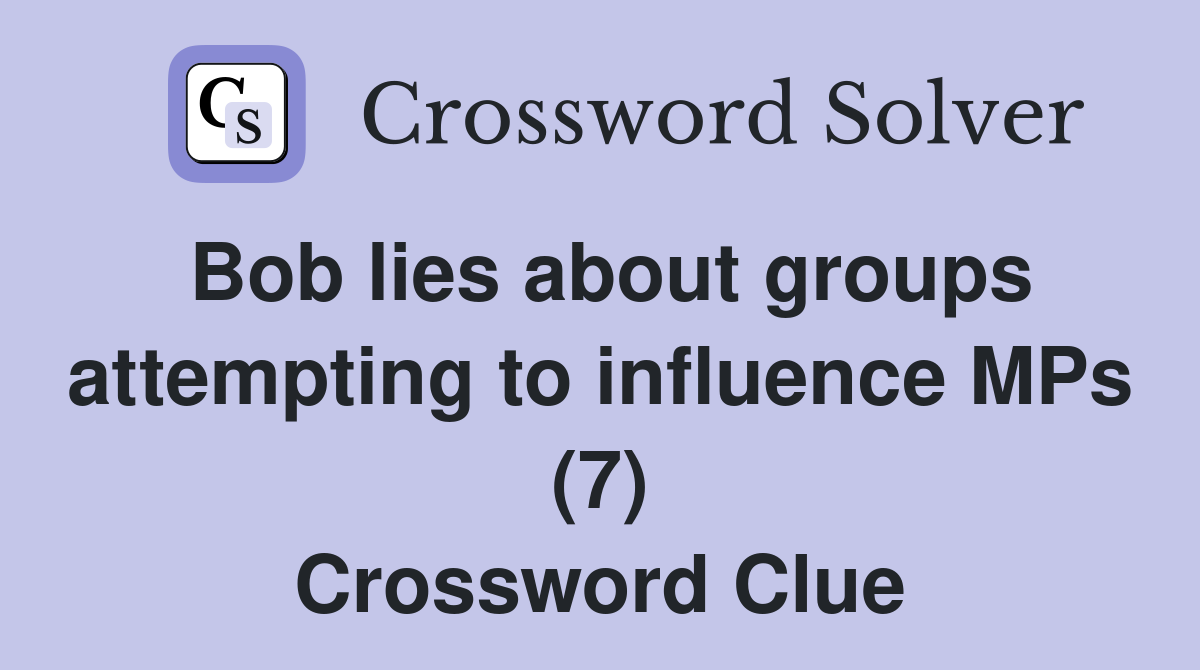 Bob lies about groups attempting to influence MPs (7) Crossword Clue